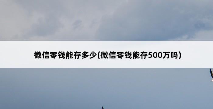 微信零钱能存多少(微信零钱能存500万吗) 