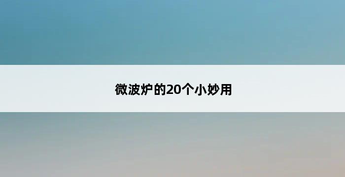 微波炉的20个小妙用 