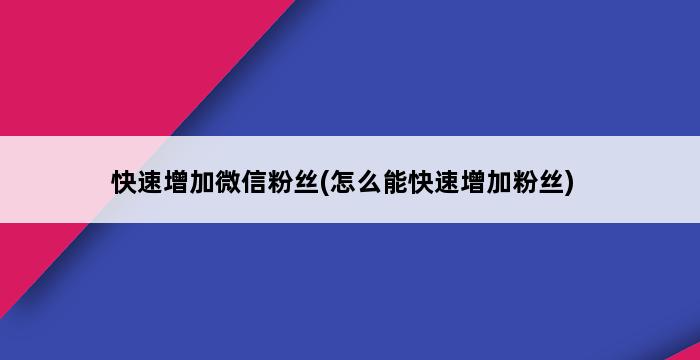 快速增加微信粉丝(怎么能快速增加粉丝) 