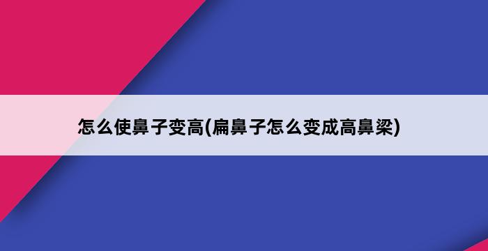 怎么使鼻子变高(扁鼻子怎么变成高鼻梁) 