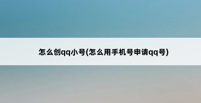 怎么创qq小号(怎么用手机号申请qq号) 