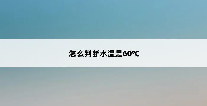 怎么判断水温是60℃ 