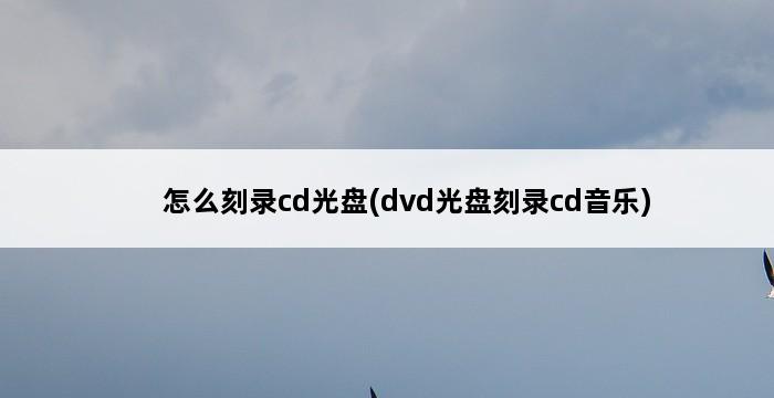 怎么刻录cd光盘(dvd光盘刻录cd音乐) 