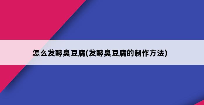 怎么发酵臭豆腐(发酵臭豆腐的制作方法) 