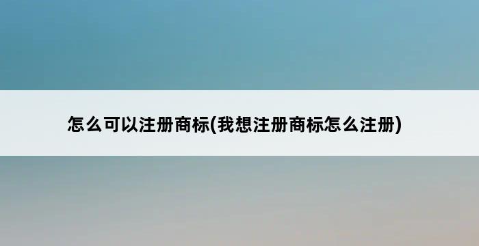 怎么可以注册商标(我想注册商标怎么注册) 