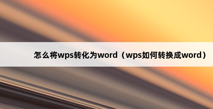 怎么将wps转化为word（wps如何转换成word） 