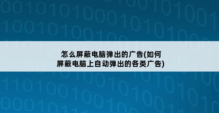 怎么屏蔽电脑弹出的广告(如何屏蔽电脑上自动弹出的各类广告) 