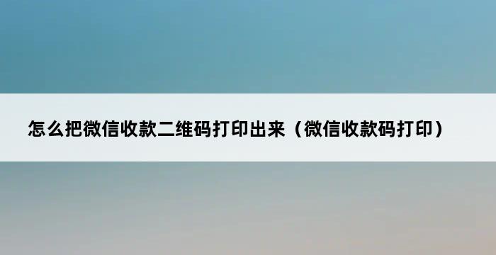 怎么把微信收款二维码打印出来（微信收款码打印） 