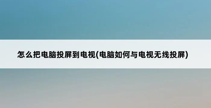 怎么把电脑投屏到电视(电脑如何与电视无线投屏) 