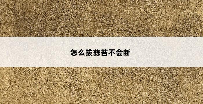 怎么拔蒜苔不会断 