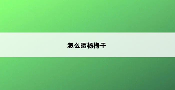 怎么晒杨梅干 