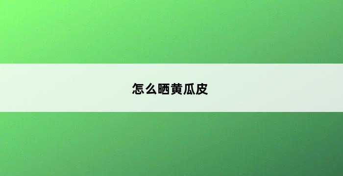 怎么晒黄瓜皮 