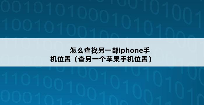 怎么查找另一部iphone手机位置（查另一个苹果手机位置） 