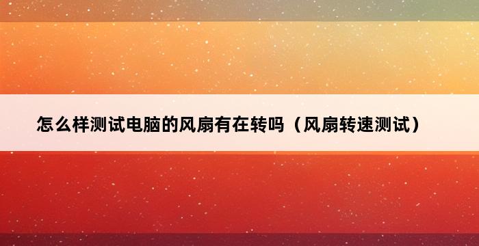 怎么样测试电脑的风扇有在转吗（风扇转速测试） 