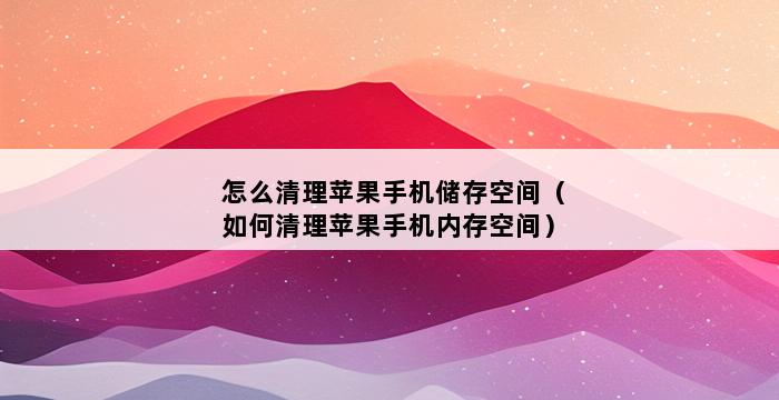 怎么清理苹果手机储存空间（如何清理苹果手机内存空间） 