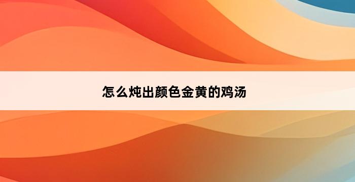 怎么炖出颜色金黄的鸡汤 