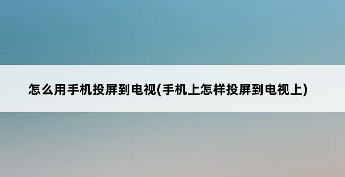 怎么用手机投屏到电视(手机上怎样投屏到电视上) 