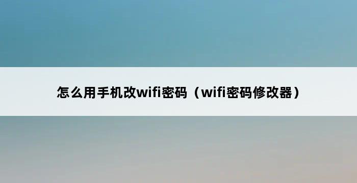 怎么用手机改wifi密码（wifi密码修改器） 