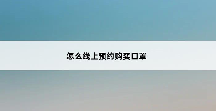 怎么线上预约购买口罩 