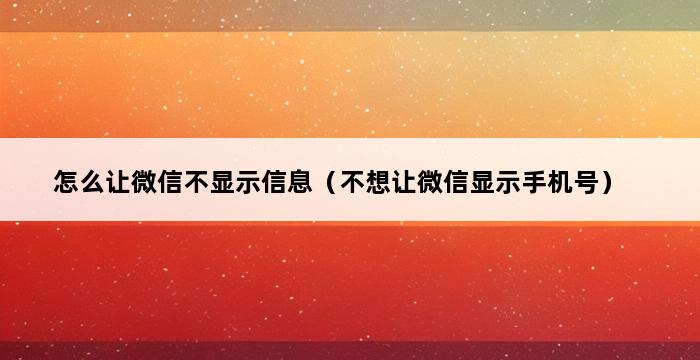 怎么让微信不显示信息（不想让微信显示手机号） 