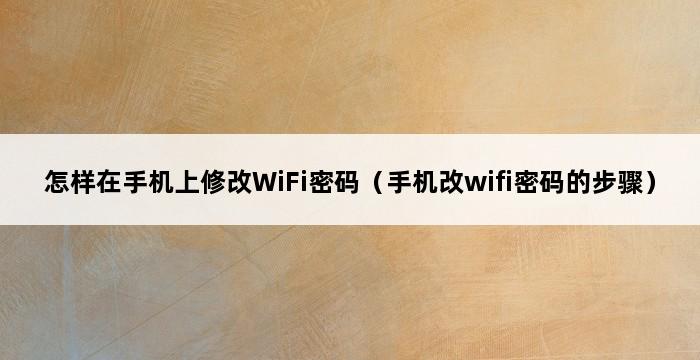 怎样在手机上修改WiFi密码（手机改wifi密码的步骤） 