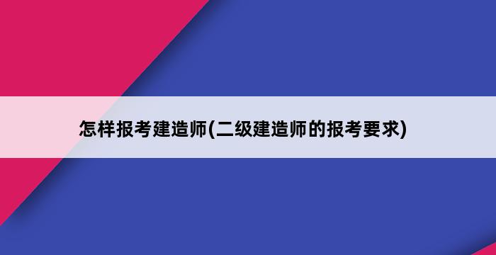 怎样报考建造师(二级建造师的报考要求) 