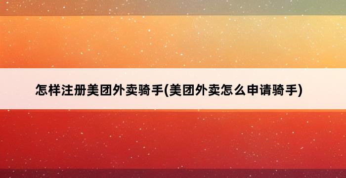 怎样注册美团外卖骑手(美团外卖怎么申请骑手) 