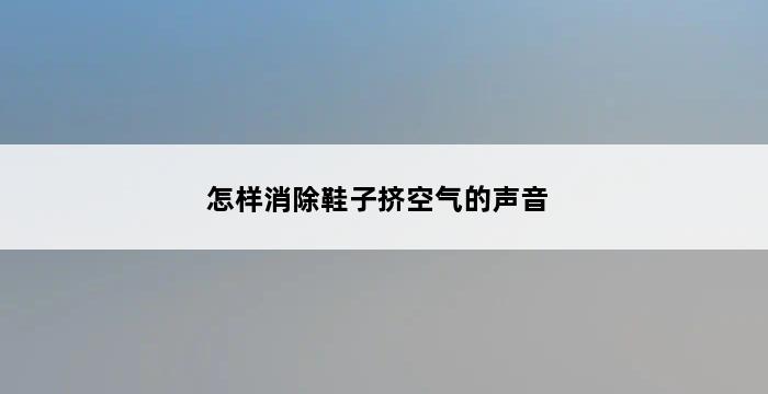 怎样消除鞋子挤空气的声音 