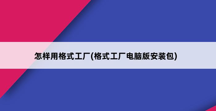 怎样用格式工厂(格式工厂电脑版安装包) 