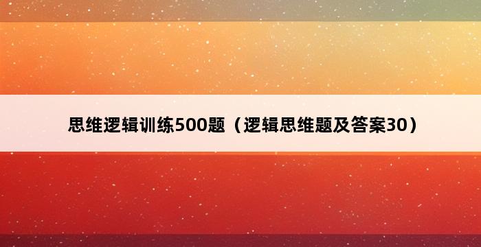 思维逻辑训练500题（逻辑思维题及答案30） 