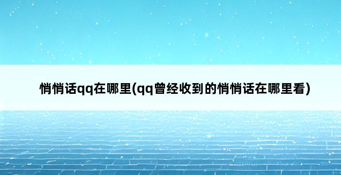 悄悄话qq在哪里(qq曾经收到的悄悄话在哪里看) 