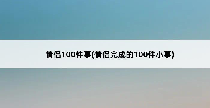 情侣100件事(情侣完成的100件小事) 