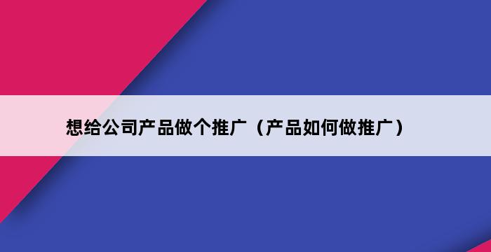 想给公司产品做个推广（产品如何做推广） 