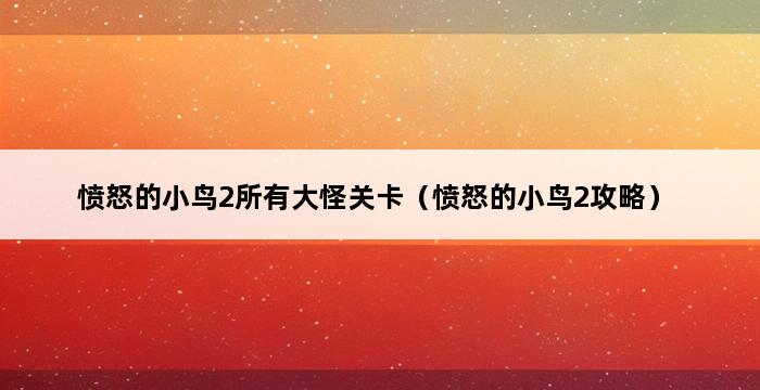 愤怒的小鸟2所有大怪关卡（愤怒的小鸟2攻略） 