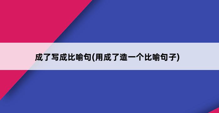 成了写成比喻句(用成了造一个比喻句子) 