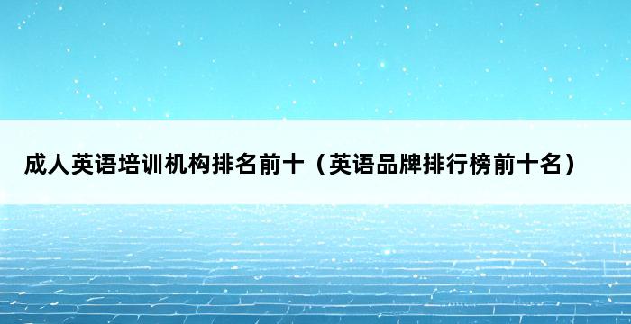 成人英语培训机构排名前十（英语品牌排行榜前十名） 