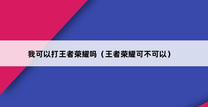 我可以打王者荣耀吗（王者荣耀可不可以） 