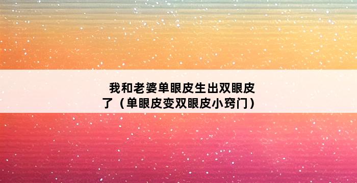 我和老婆单眼皮生出双眼皮了（单眼皮变双眼皮小窍门） 