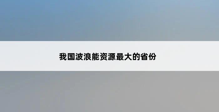 我国波浪能资源最大的省份 