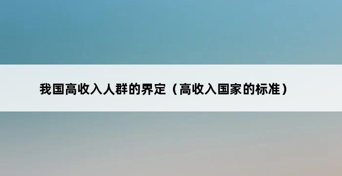 我国高收入人群的界定（高收入国家的标准） 