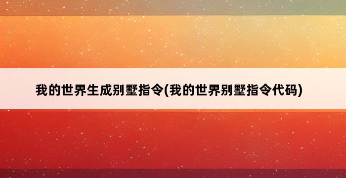 我的世界生成别墅指令(我的世界别墅指令代码) 