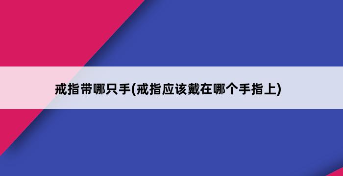 戒指带哪只手(戒指应该戴在哪个手指上) 