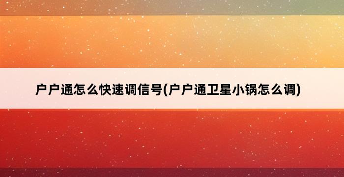 户户通怎么快速调信号(户户通卫星小锅怎么调) 