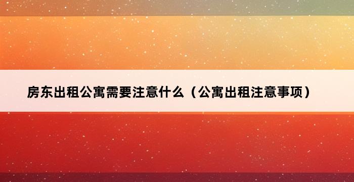 房东出租公寓需要注意什么（公寓出租注意事项） 