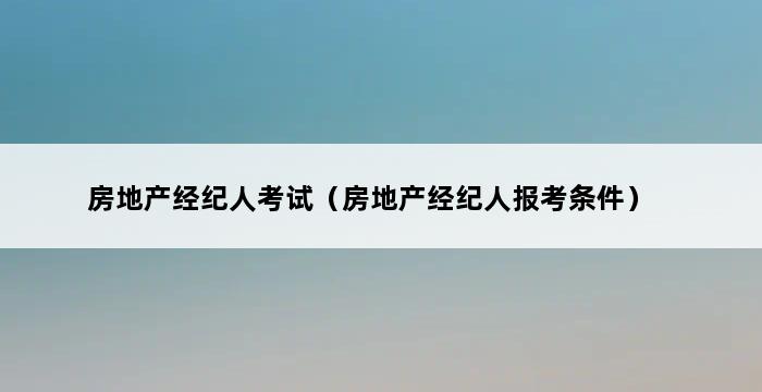 房地产经纪人考试（房地产经纪人报考条件） 