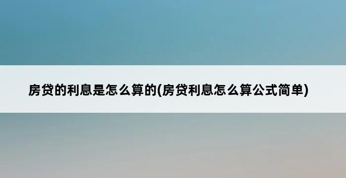 房贷的利息是怎么算的(房贷利息怎么算公式简单) 