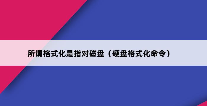 所谓格式化是指对磁盘（硬盘格式化命令） 