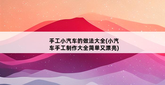 手工小汽车的做法大全(小汽车手工制作大全简单又漂亮) 