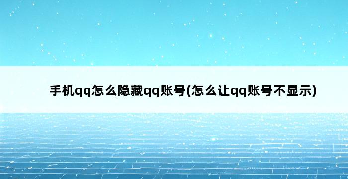 手机qq怎么隐藏qq账号(怎么让qq账号不显示) 