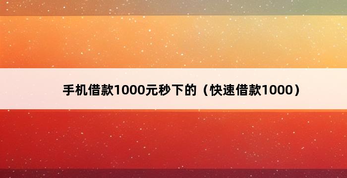 手机借款1000元秒下的（快速借款1000） 